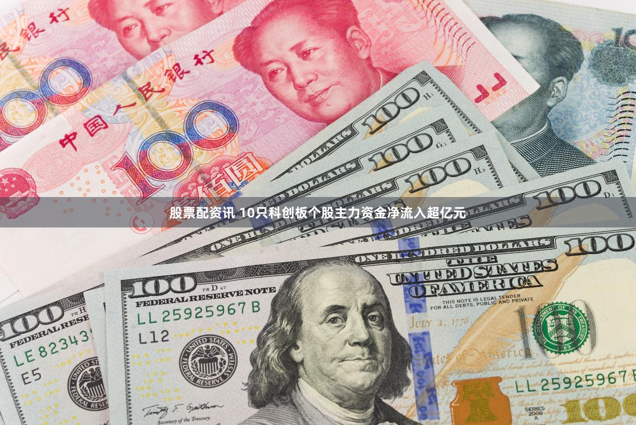 股票配资讯 10只科创板个股主力资金净流入超亿元