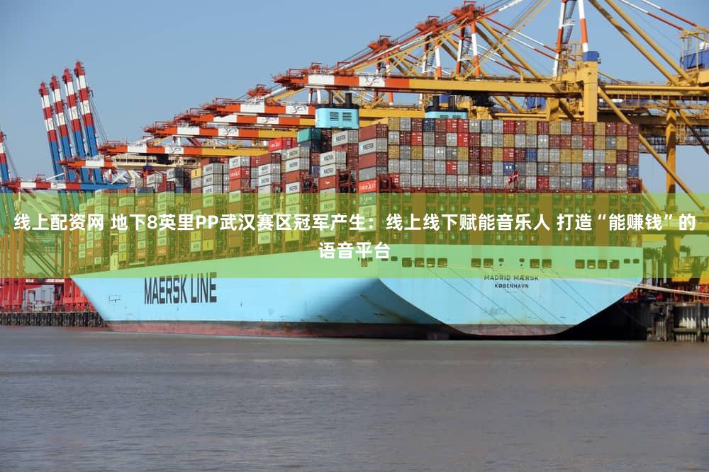 线上配资网 地下8英里PP武汉赛区冠军产生：线上线下赋能音乐人 打造“能赚钱”的语音平台