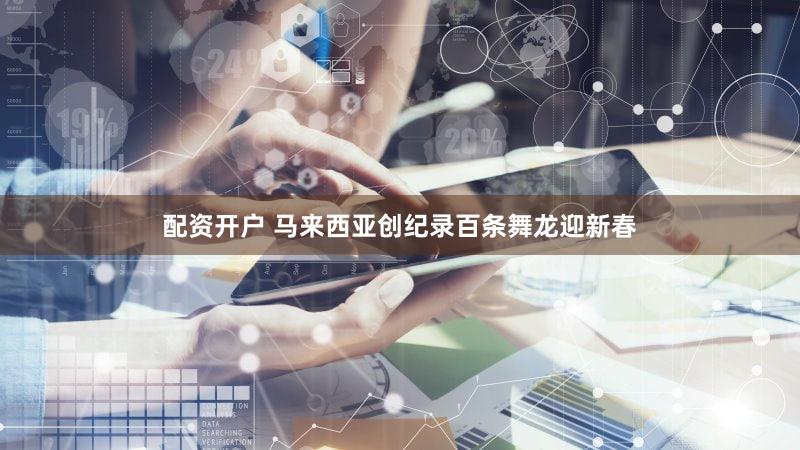 配资开户 马来西亚创纪录百条舞龙迎新春