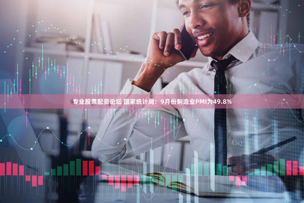 专业股票配资论坛 国家统计局：9月份制造业PMI为49.8%