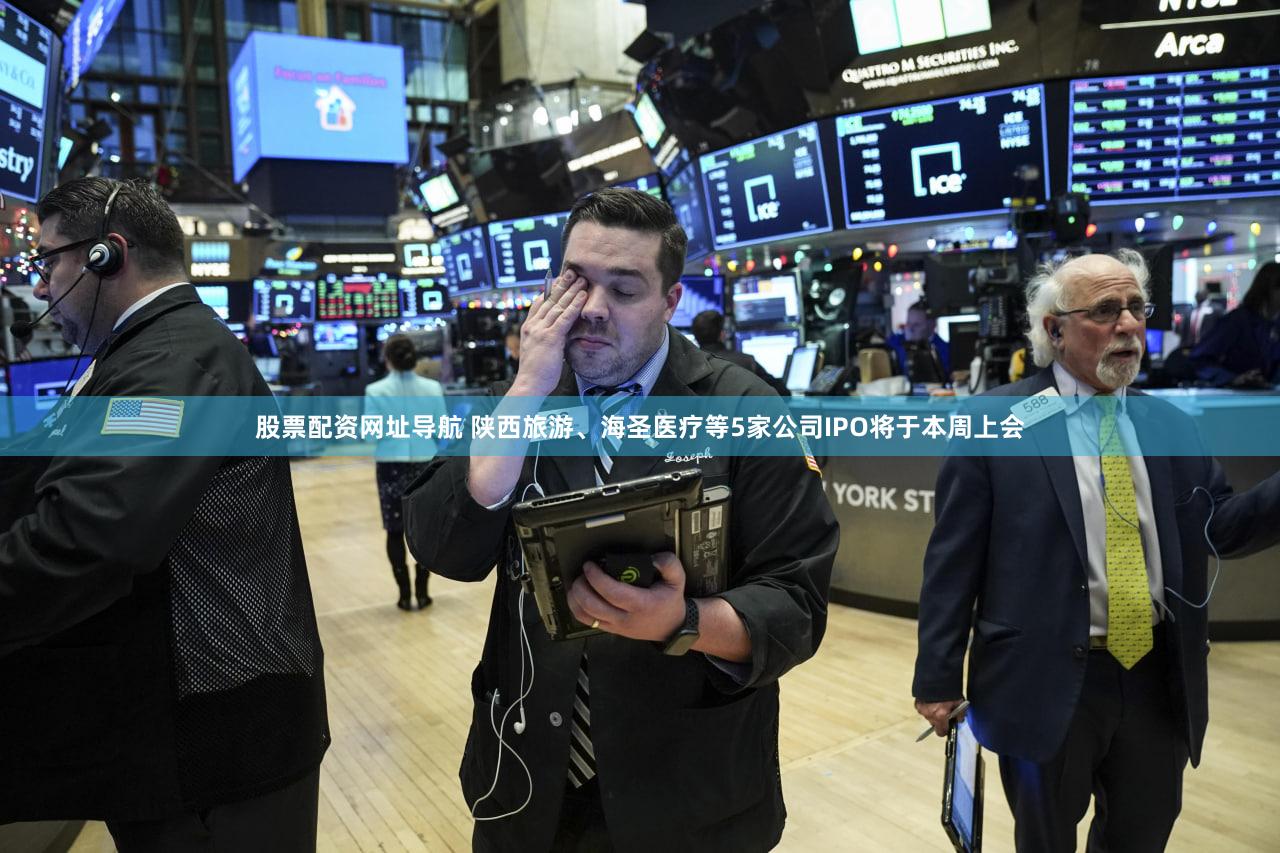 股票配资网址导航 陕西旅游、海圣医疗等5家公司IPO将于本周上会