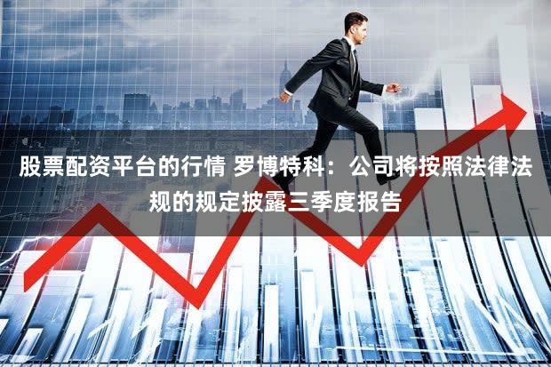 股票配资平台的行情 罗博特科：公司将按照法律法规的规定披露三季度报告