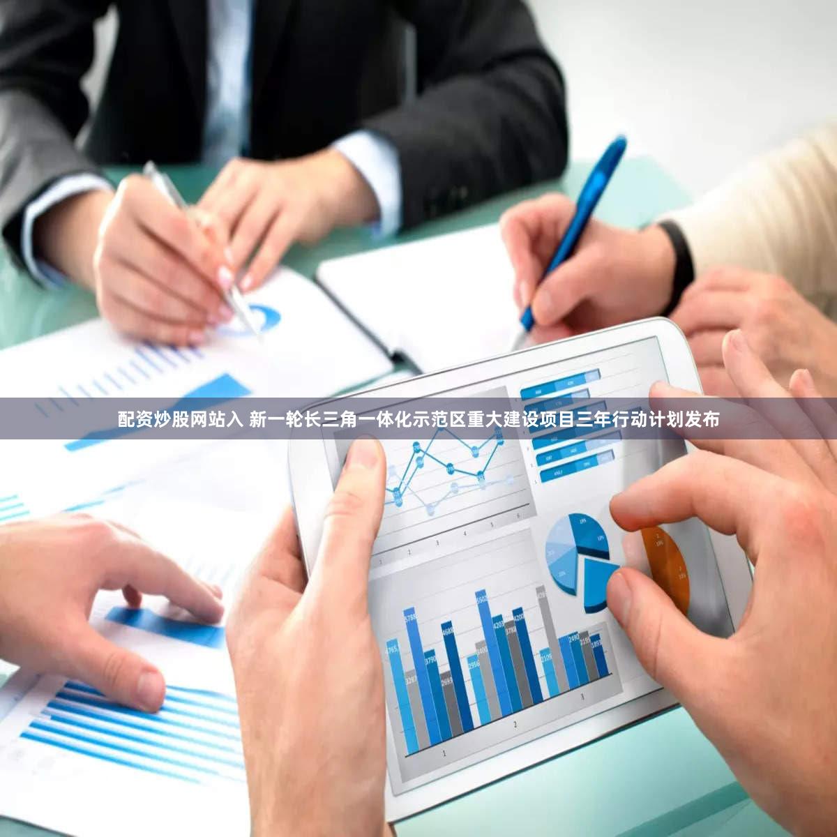 配资炒股网站入 新一轮长三角一体化示范区重大建设项目三年行动计划发布