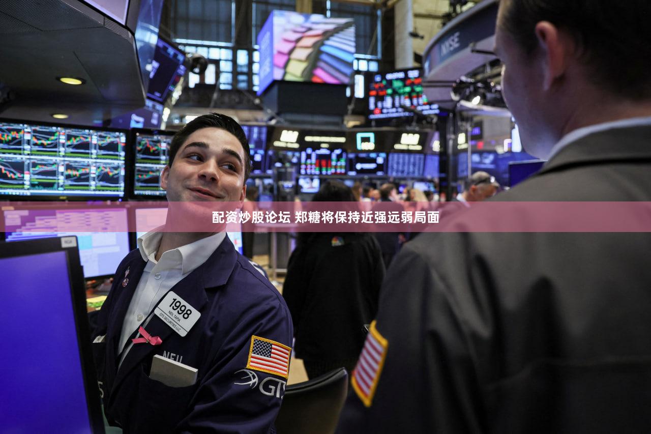 配资炒股论坛 郑糖将保持近强远弱局面