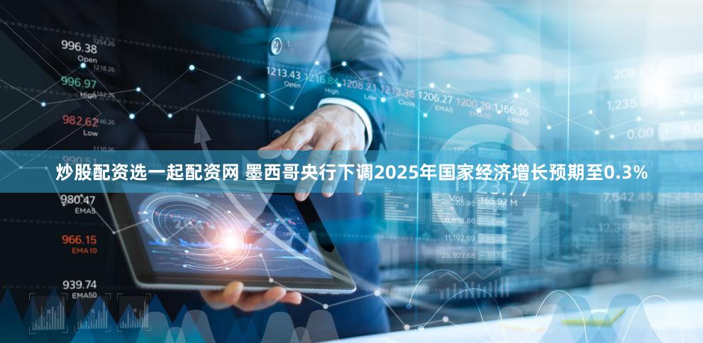 炒股配资选一起配资网 墨西哥央行下调2025年国家经济增长预期至0.3%