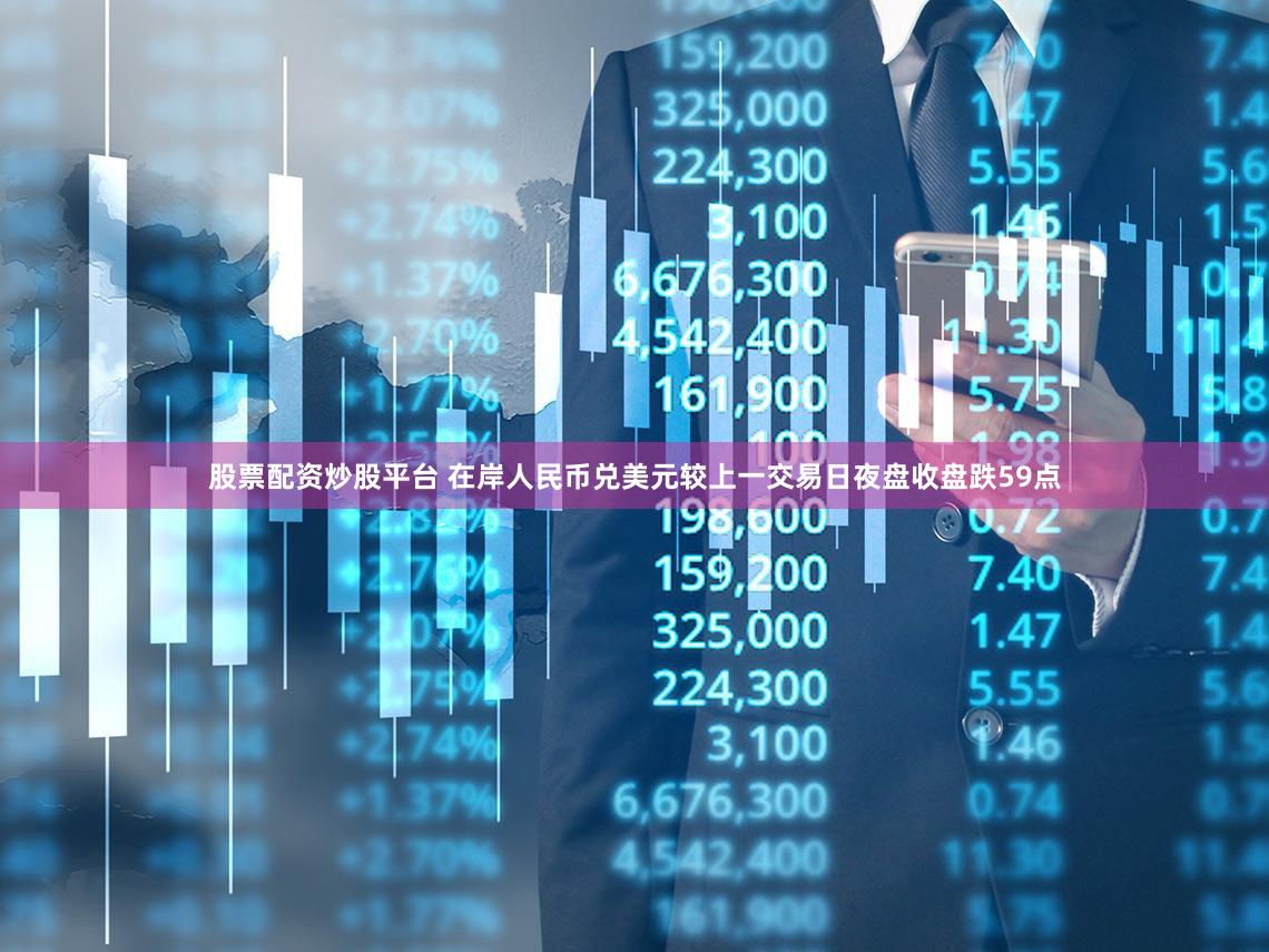 股票配资炒股平台 在岸人民币兑美元较上一交易日夜盘收盘跌59点
