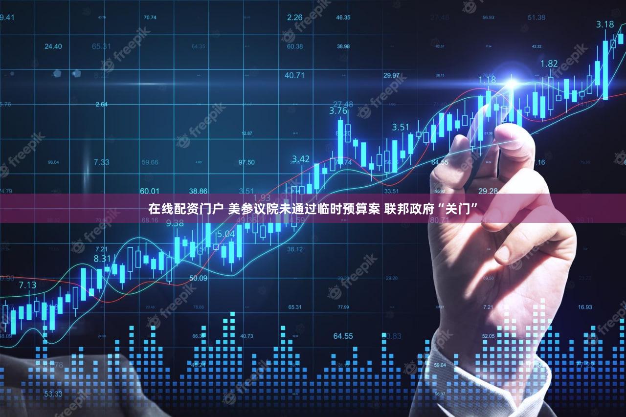 在线配资门户 美参议院未通过临时预算案 联邦政府“关门”