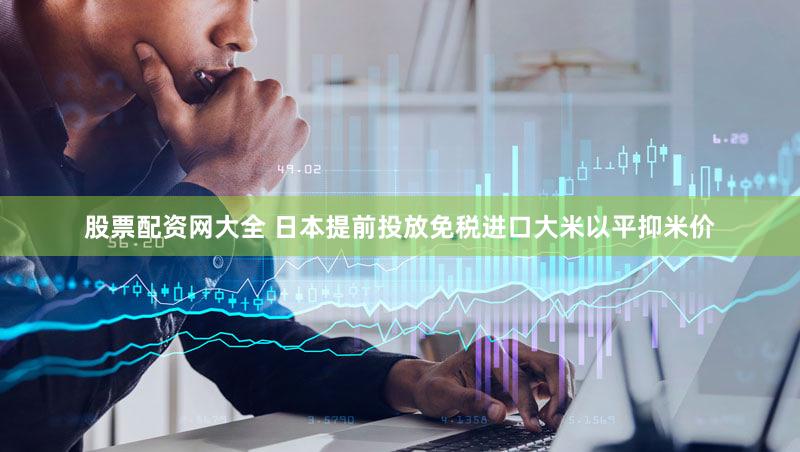 股票配资网大全 日本提前投放免税进口大米以平抑米价