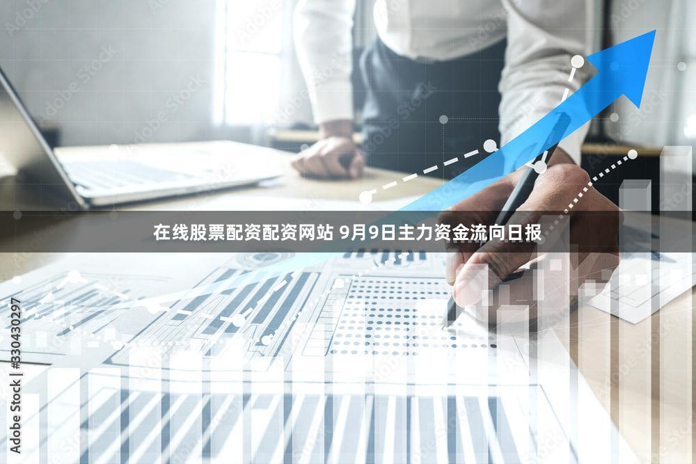 在线股票配资配资网站 9月9日主力资金流向日报