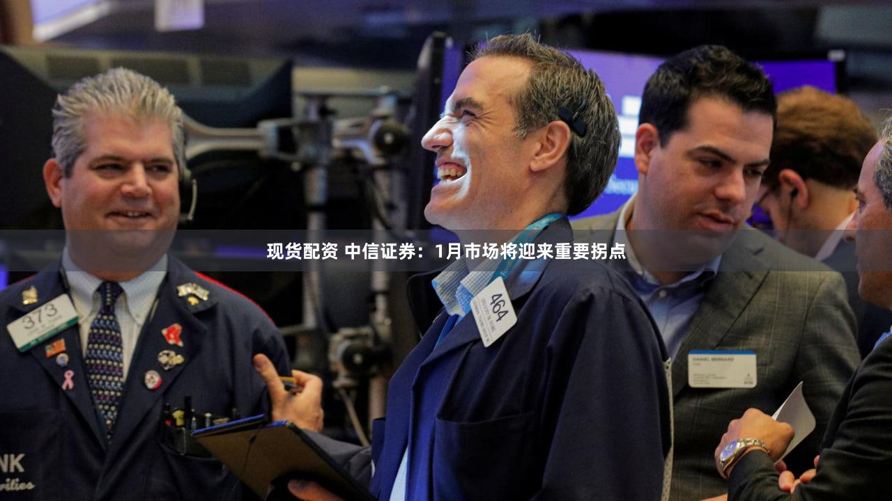 现货配资 中信证券:1月市场将迎来重要拐点