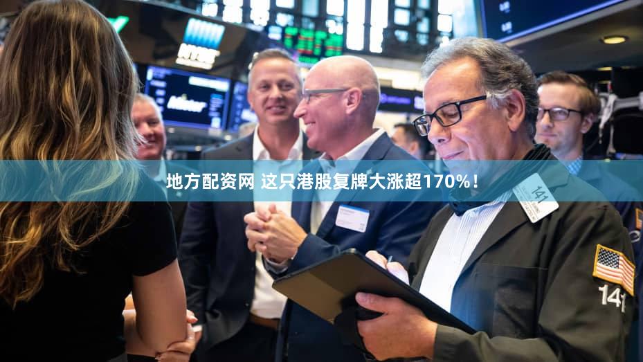 地方配资网 这只港股复牌大涨超170%！