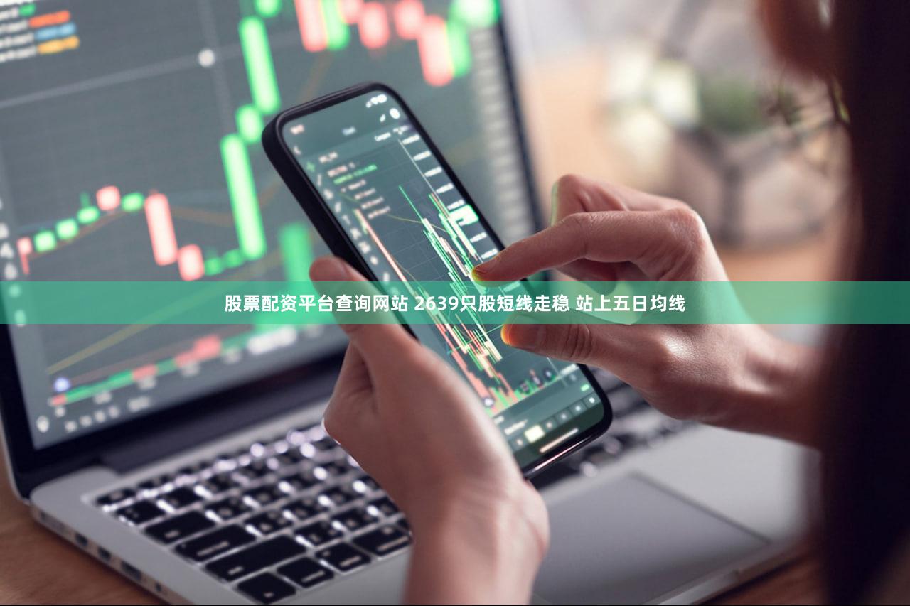 股票配资平台查询网站 2639只股短线走稳 站上五日均线