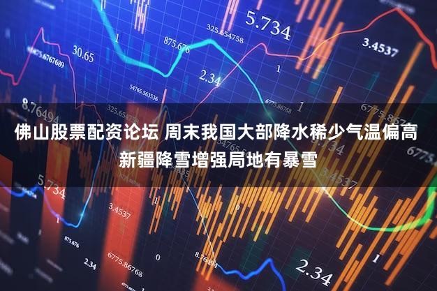 佛山股票配资论坛 周末我国大部降水稀少气温偏高 新疆降雪增强局地有暴雪