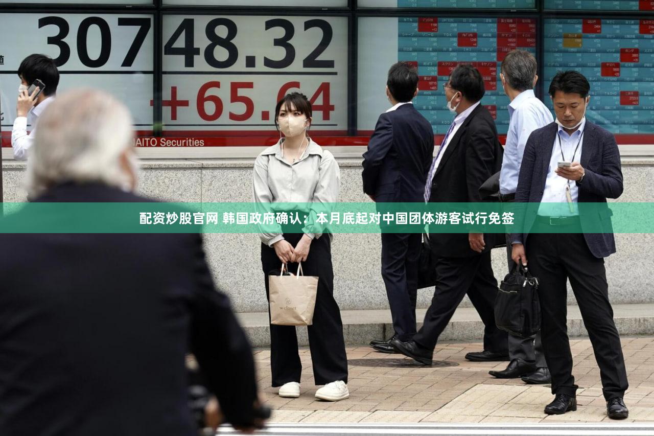 配资炒股官网 韩国政府确认：本月底起对中国团体游客试行免签