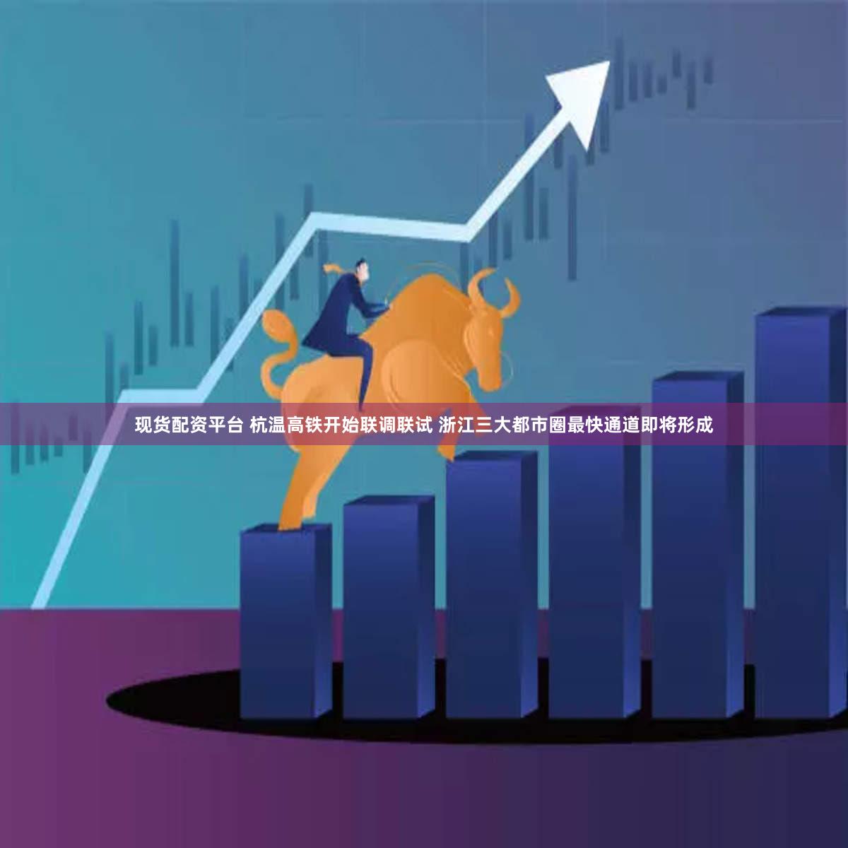 现货配资平台 杭温高铁开始联调联试 浙江三大都市圈最快通道即将形成