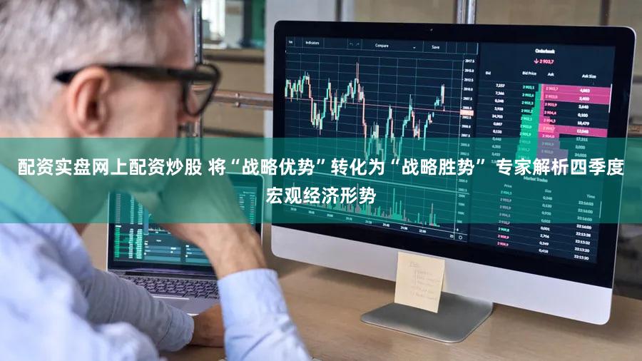 配资实盘网上配资炒股 将“战略优势”转化为“战略胜势” 专家解析四季度宏观经济形势