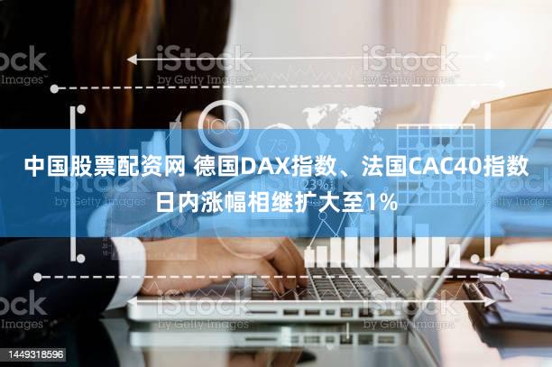 中国股票配资网 德国DAX指数、法国CAC40指数日内涨幅相继扩大至1%