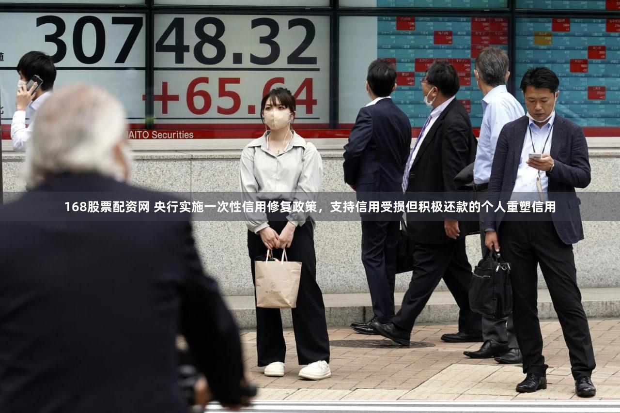 168股票配资网 央行实施一次性信用修复政策，支持信用受损但积极还款的个人重塑信用