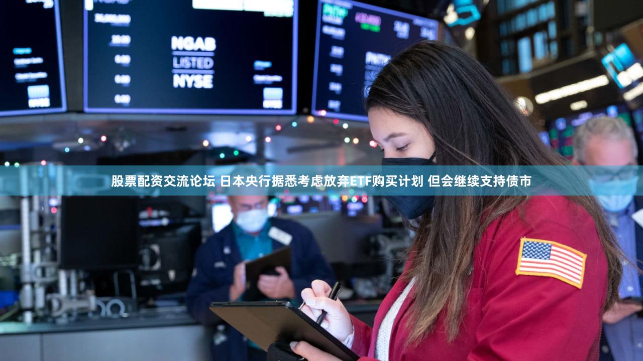 股票配资交流论坛 日本央行据悉考虑放弃ETF购买计划 但会继续支持债市