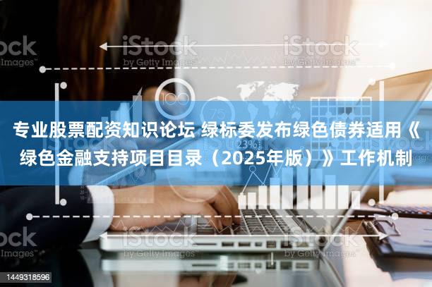专业股票配资知识论坛 绿标委发布绿色债券适用《绿色金融支持项目目录（2025年版）》工作机制