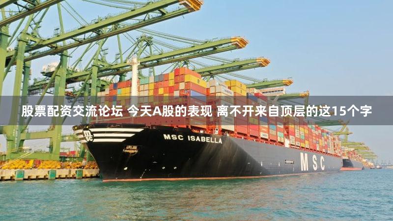 股票配资交流论坛 今天A股的表现 离不开来自顶层的这15个字