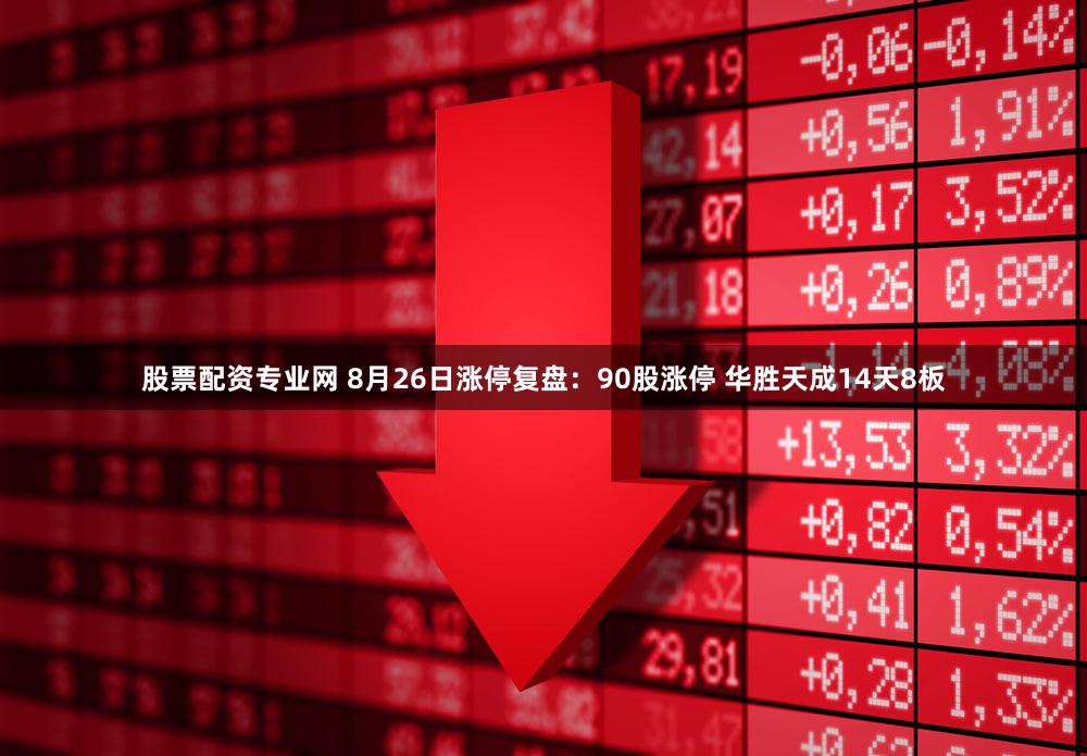 股票配资专业网 8月26日涨停复盘：90股涨停 华胜天成14天8板