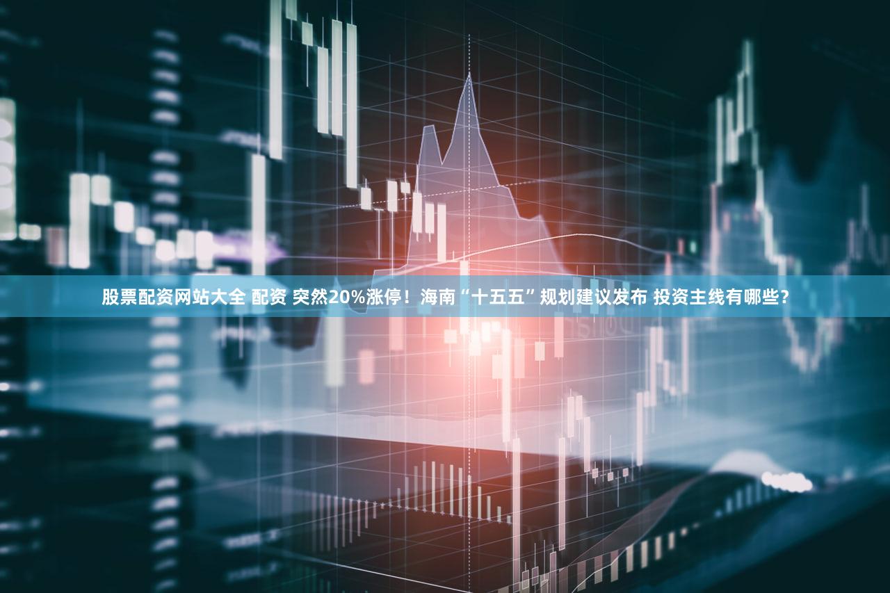 股票配资网站大全 配资 突然20%涨停!海南“十五五”规划建议发布 投资主线有哪些?