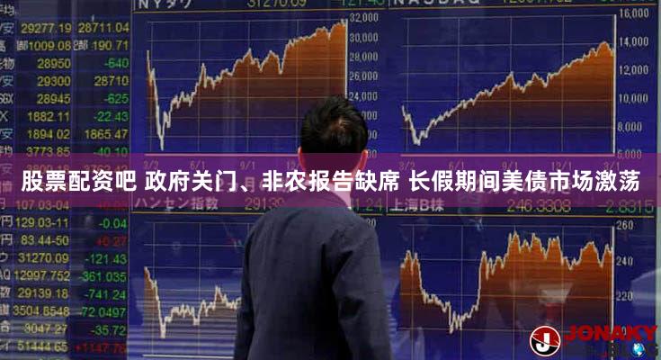 股票配资吧 政府关门、非农报告缺席 长假期间美债市场激荡