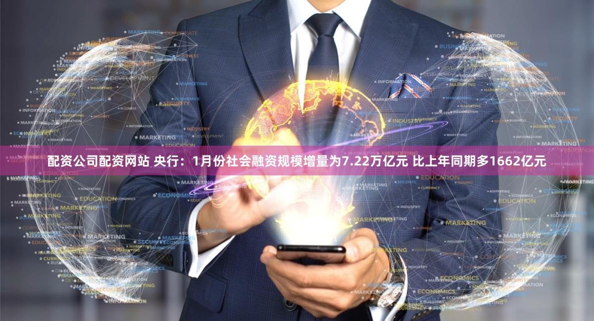配资公司配资网站 央行：1月份社会融资规模增量为7.22万亿元 比上年同期多1662亿元
