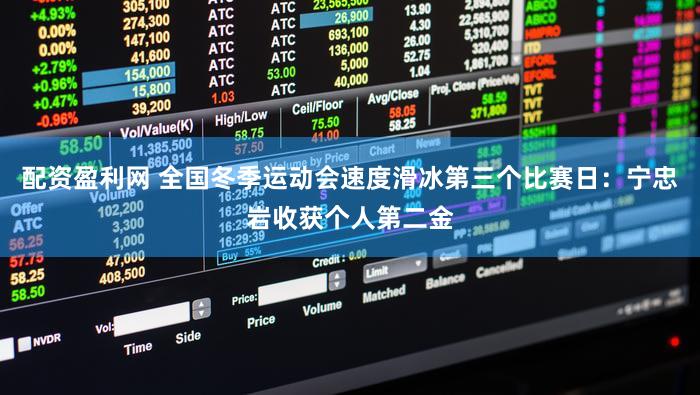 配资盈利网 全国冬季运动会速度滑冰第三个比赛日：宁忠岩收获个人第二金