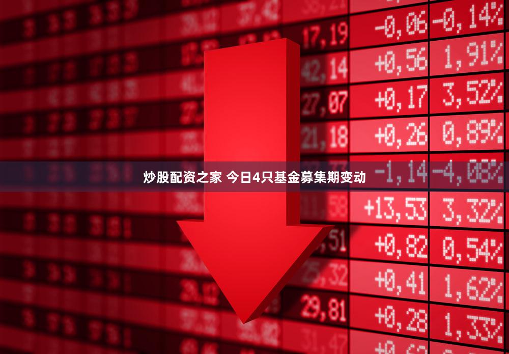 炒股配资之家 今日4只基金募集期变动