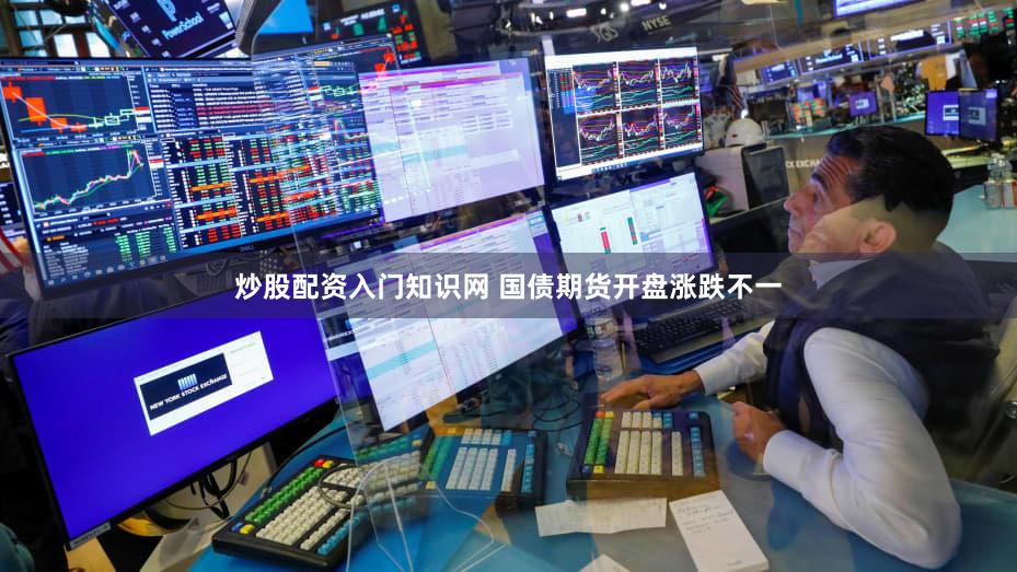 炒股配资入门知识网 国债期货开盘涨跌不一