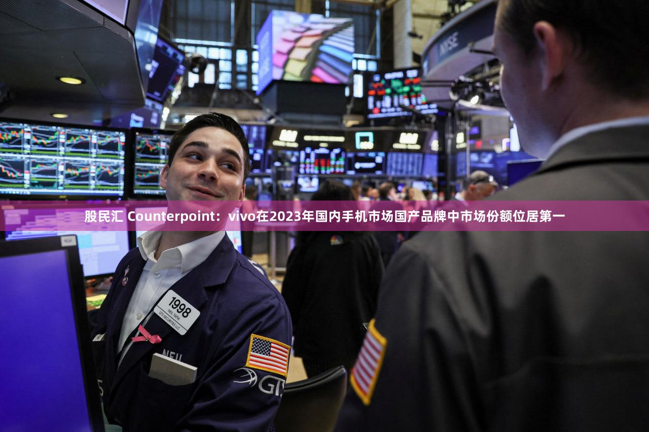 股民汇 Counterpoint：vivo在2023年国内手机市场国产品牌中市场份额位居第一
