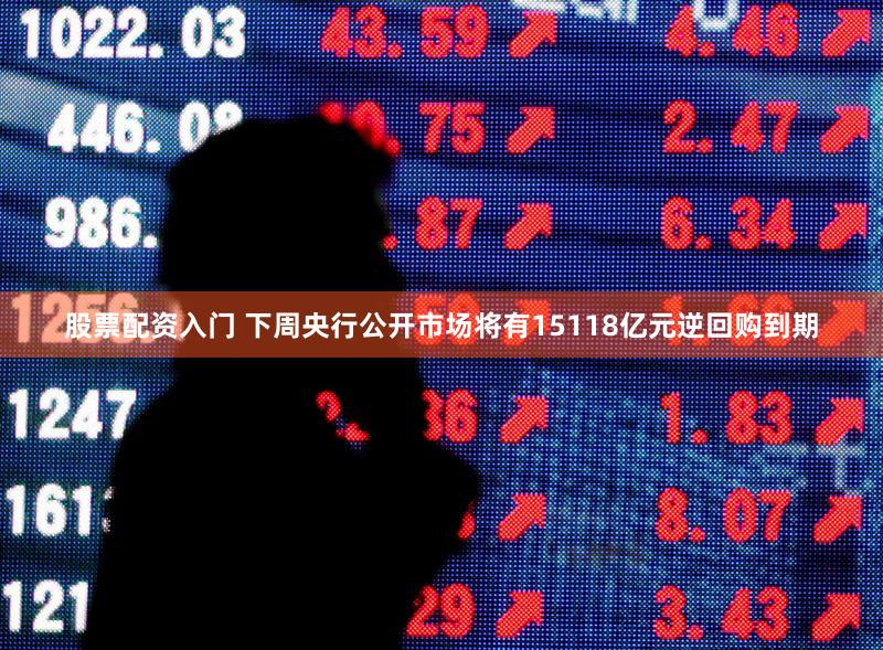股票配资入门 下周央行公开市场将有15118亿元逆回购到期