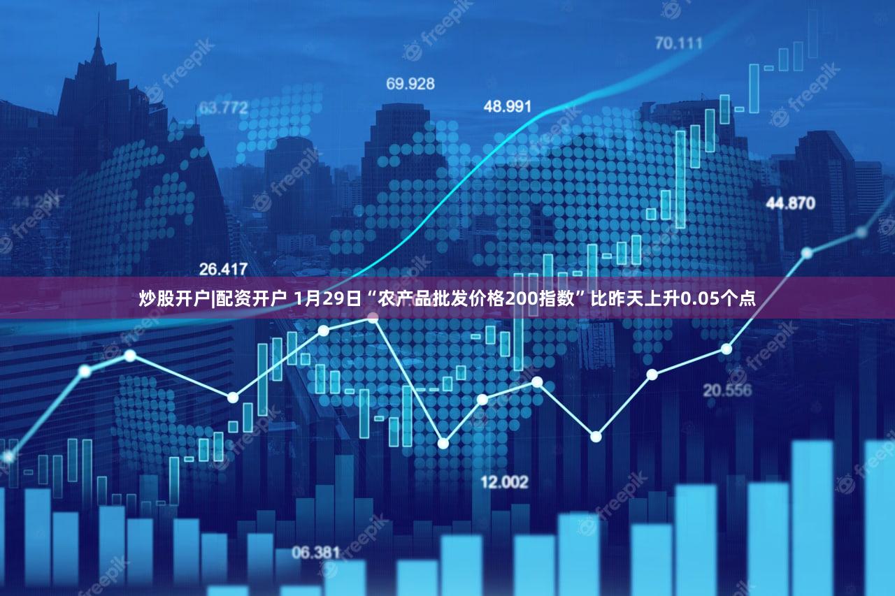炒股开户|配资开户 1月29日“农产品批发价格200指数”比昨天上升0.05个点