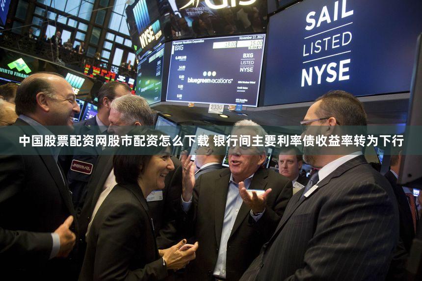 中国股票配资网股市配资怎么下载 银行间主要利率债收益率转为下行