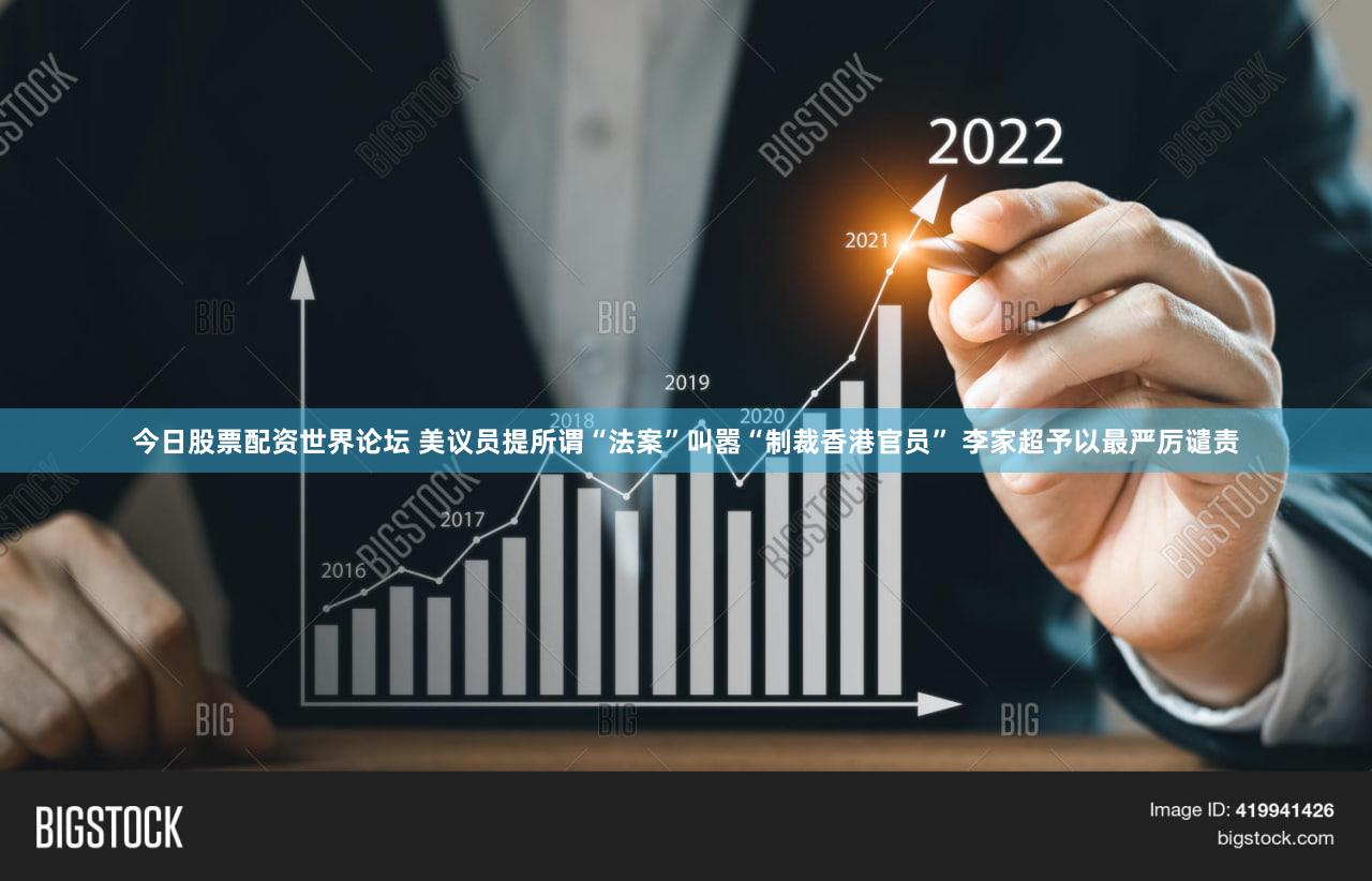 今日股票配资世界论坛 美议员提所谓“法案”叫嚣“制裁香港官员” 李家超予以最严厉谴责