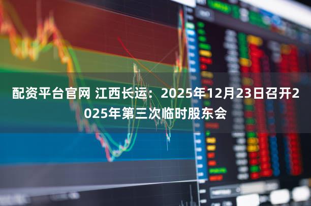 配资平台官网 江西长运：2025年12月23日召开2025年第三次临时股东会