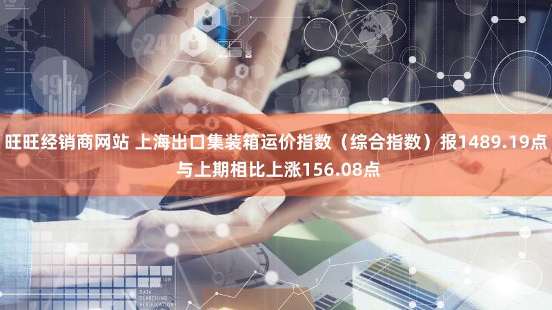 旺旺经销商网站 上海出口集装箱运价指数（综合指数）报1489.19点 与上期相比上涨156.08点