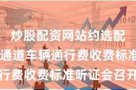 炒股配资网站约选配资 深中通道车辆通行费收费标准听证会召开
