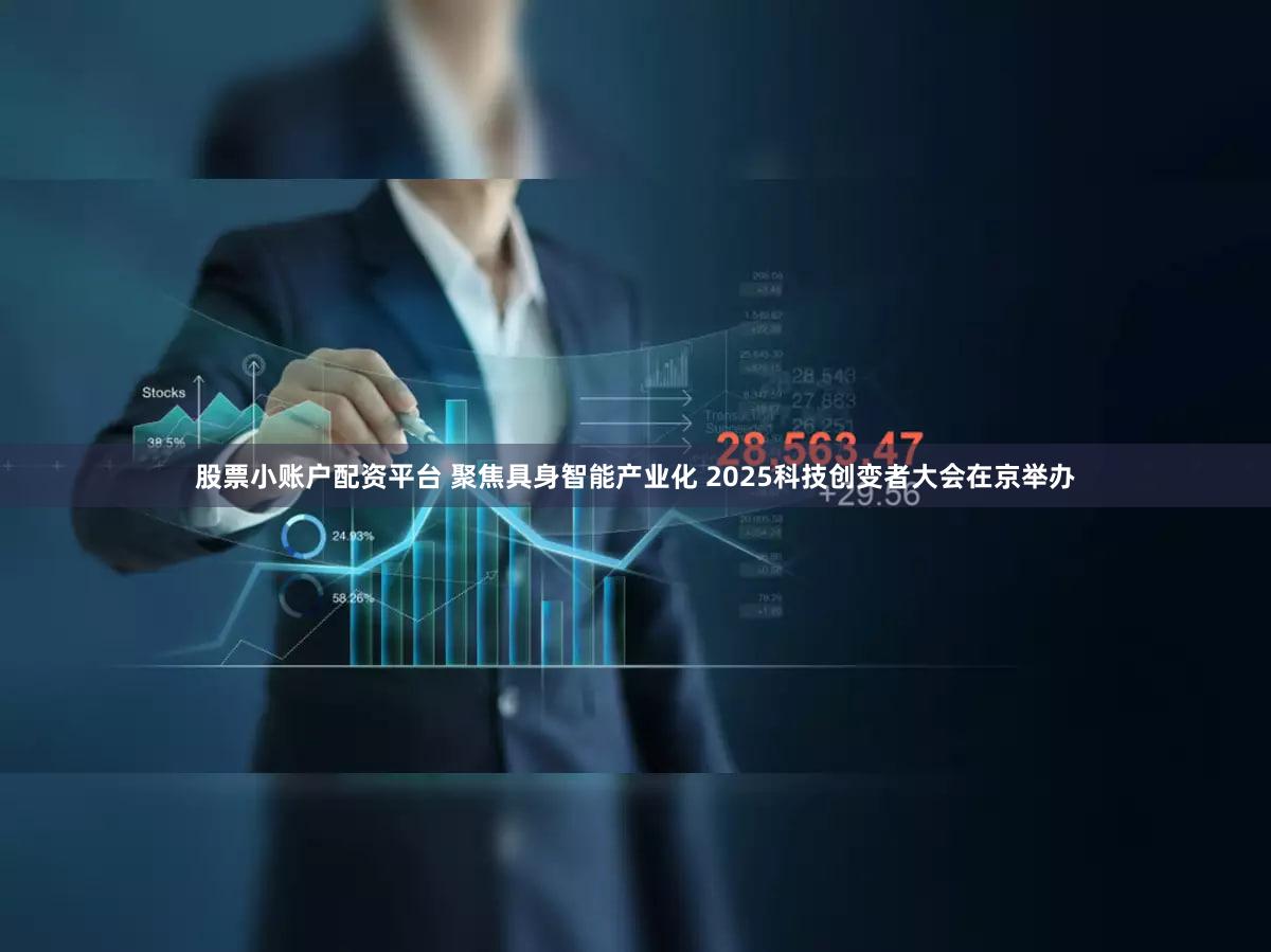 股票小账户配资平台 聚焦具身智能产业化 2025科技创变者大会在京举办
