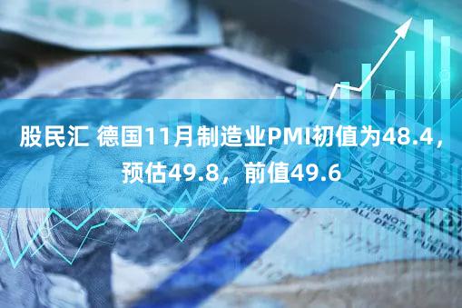 股民汇 德国11月制造业PMI初值为48.4，预估49.8，前值49.6