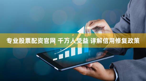 专业股票配资官网 千万人受益 详解信用修复政策