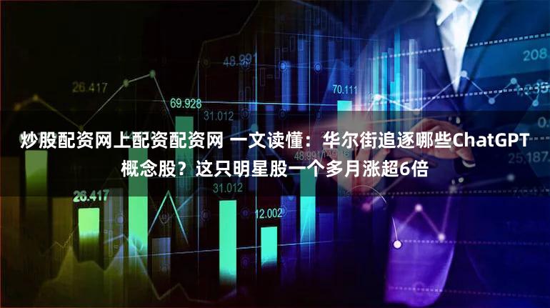 炒股配资网上配资配资网 一文读懂:华尔街追逐哪些ChatGPT概念股?这只明星股一个多月涨超6倍