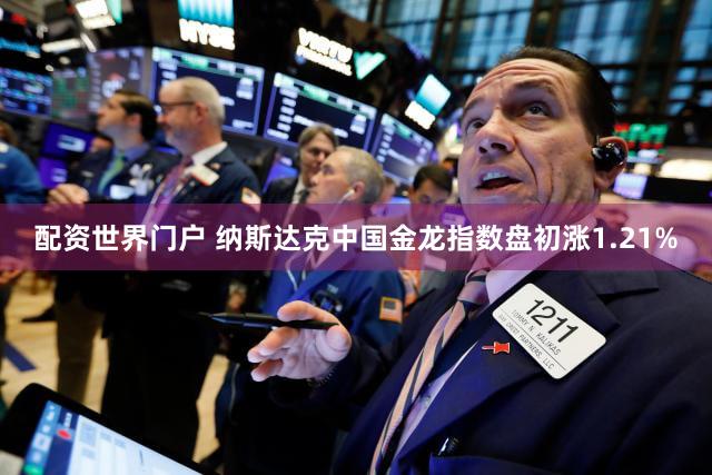 配资世界门户 纳斯达克中国金龙指数盘初涨1.21%