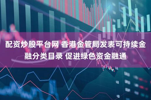 配资炒股平台网 香港金管局发表可持续金融分类目录 促进绿色资金融通