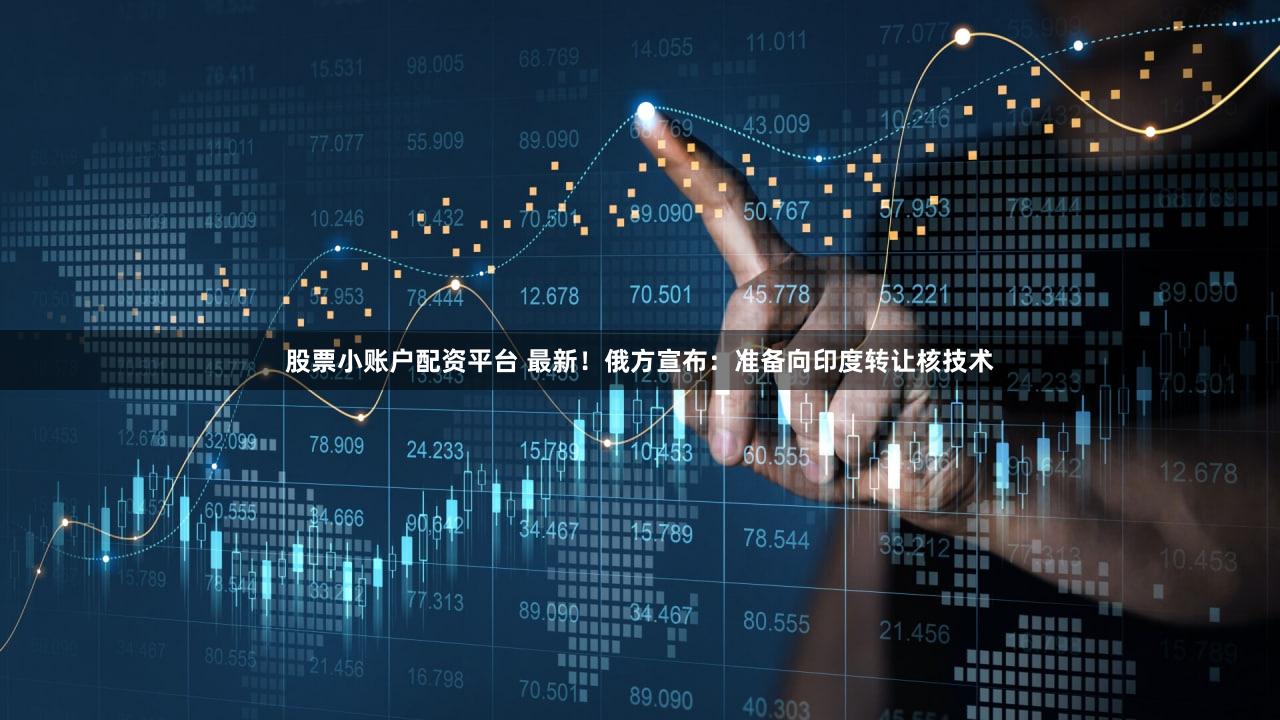 股票小账户配资平台 最新！俄方宣布：准备向印度转让核技术