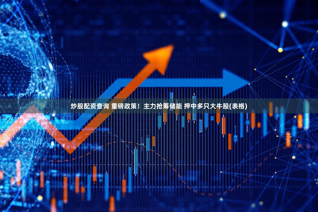 炒股配资查询 重磅政策！主力抢筹储能 押中多只大牛股(表格)