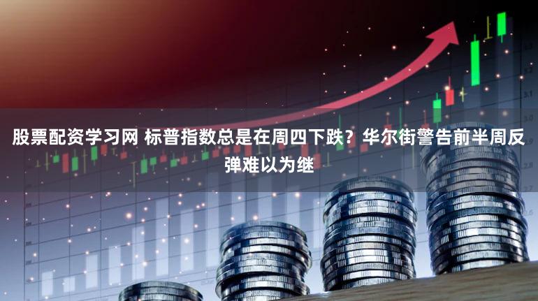 股票配资学习网 标普指数总是在周四下跌？华尔街警告前半周反弹难以为继