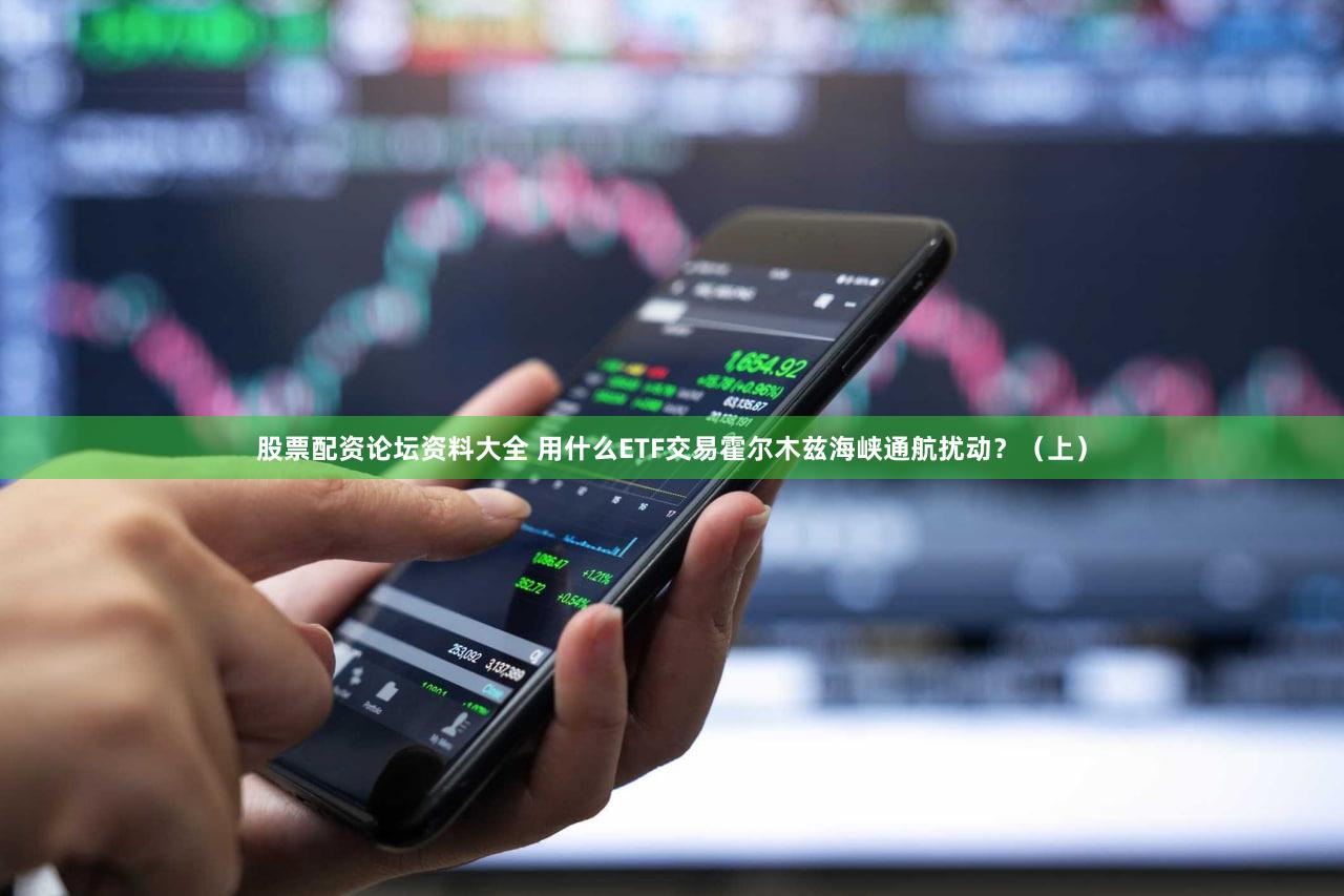 股票配资论坛资料大全 用什么ETF交易霍尔木兹海峡通航扰动？（上）